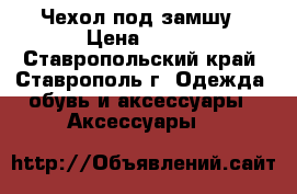 Чехол под замшу › Цена ­ 400 - Ставропольский край, Ставрополь г. Одежда, обувь и аксессуары » Аксессуары   